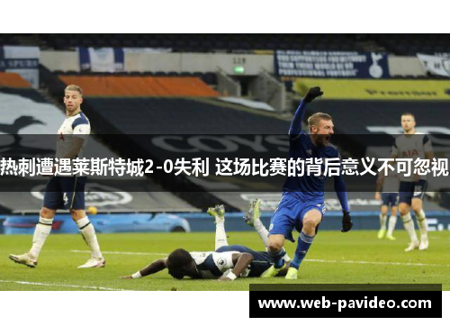热刺遭遇莱斯特城2-0失利 这场比赛的背后意义不可忽视