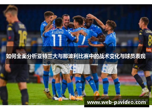 如何全面分析亚特兰大与那波利比赛中的战术变化与球员表现