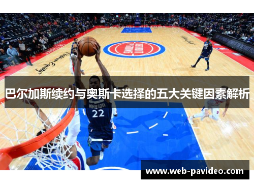 巴尔加斯续约与奥斯卡选择的五大关键因素解析