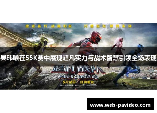 吴玮曦在55K赛中展现超凡实力与战术智慧引领全场表现