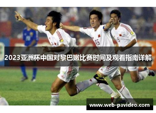 2023亚洲杯中国对黎巴嫩比赛时间及观看指南详解