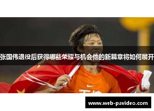 张国伟退役后获得哪些荣耀与机会他的新篇章将如何展开