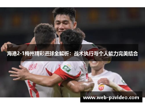海港2-1梅州精彩进球全解析：战术执行与个人能力完美结合