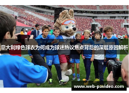 意大利绿色球衣为何成为球迷热议焦点背后的深层原因解析