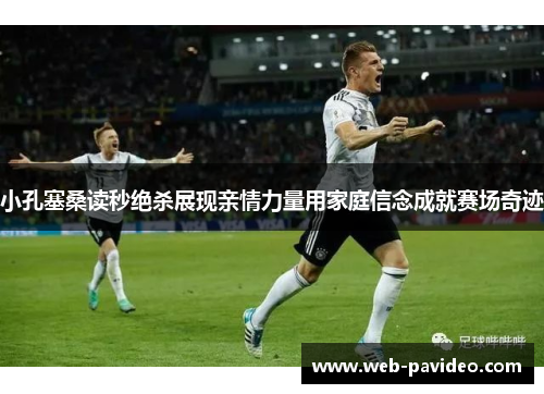 小孔塞桑读秒绝杀展现亲情力量用家庭信念成就赛场奇迹