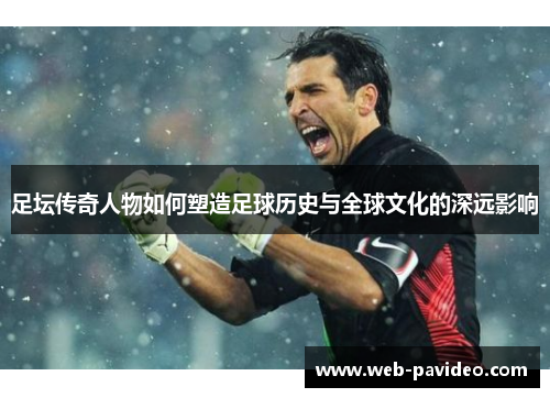 足坛传奇人物如何塑造足球历史与全球文化的深远影响