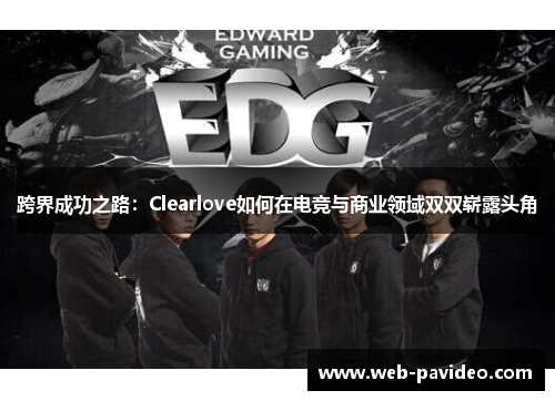 跨界成功之路：Clearlove如何在电竞与商业领域双双崭露头角