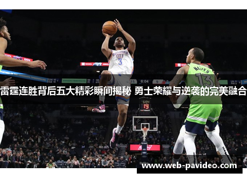 雷霆连胜背后五大精彩瞬间揭秘 勇士荣耀与逆袭的完美融合