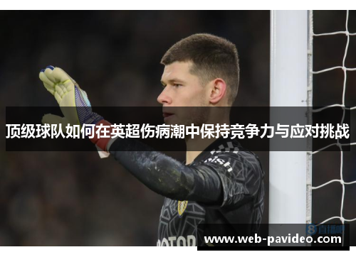 顶级球队如何在英超伤病潮中保持竞争力与应对挑战 顶级球队如何在英超伤病潮中保持竞争力与应对挑战