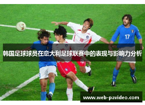 韩国足球球员在意大利足球联赛中的表现与影响力分析 韩国足球球员在意大利足球联赛中的表现与影响力分析