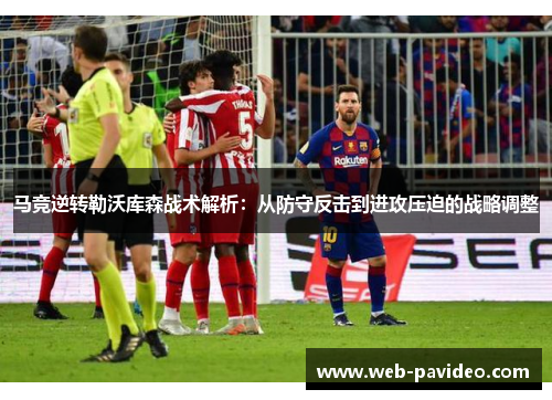 马竞逆转勒沃库森战术解析:从防守反击到进攻压迫的战略调整 马竞逆转勒沃库森战术解析:从防守反击到进攻压迫的战略调整