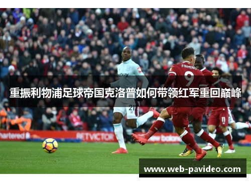 重振利物浦足球帝国克洛普如何带领红军重回巅峰 重振利物浦足球帝国克洛普如何带领红军重回巅峰