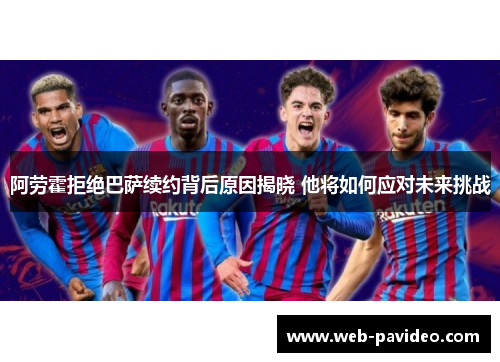 阿劳霍拒绝巴萨续约背后原因揭晓 他将如何应对未来挑战
