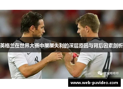 英格兰在世界大赛中屡屡失利的深层原因与背后因素剖析 英格兰在世界大赛中屡屡失利的深层原因与背后因素剖析