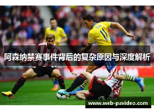 阿森纳禁赛事件背后的复杂原因与深度解析