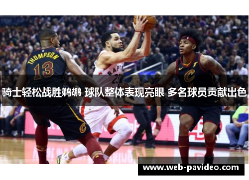 骑士轻松战胜鹈鹕 球队整体表现亮眼 多名球员贡献出色 骑士轻松战胜鹈鹕 球队整体表现亮眼 多名球员贡献出色