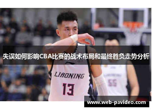 失误如何影响CBA比赛的战术布局和最终胜负走势分析