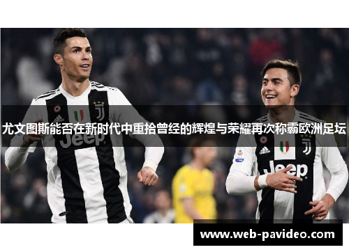 尤文图斯能否在新时代中重拾曾经的辉煌与荣耀再次称霸欧洲足坛