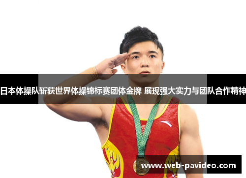 日本体操队斩获世界体操锦标赛团体金牌 展现强大实力与团队合作精神
