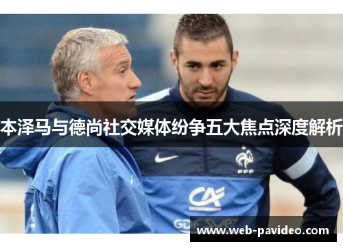 本泽马与德尚社交媒体纷争五大焦点深度解析