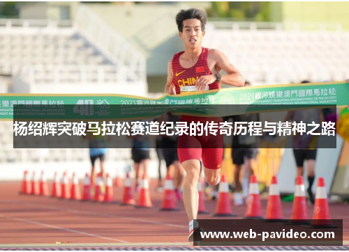 杨绍辉突破马拉松赛道纪录的传奇历程与精神之路