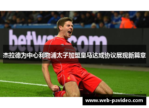 杰拉德为中心利物浦太子加盟皇马达成协议展现新篇章 杰拉德为中心利物浦太子加盟皇马达成协议展现新篇章