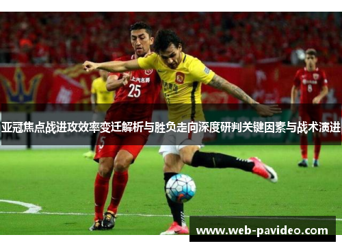 亚冠焦点战进攻效率变迁解析与胜负走向深度研判关键因素与战术演进