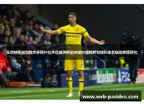 从攻防枢纽到胜负手阿什拉夫在美洲杯的关键价值解析与球队体系联动表现研究 从攻防枢纽到胜负手阿什拉夫在美洲杯的关键价值解析与球队体系联动表现研究