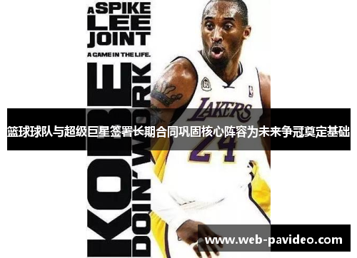 篮球球队与超级巨星签署长期合同巩固核心阵容为未来争冠奠定基础