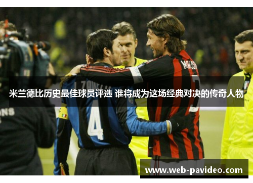 米兰德比历史最佳球员评选 谁将成为这场经典对决的传奇人物 米兰德比历史最佳球员评选 谁将成为这场经典对决的传奇人物