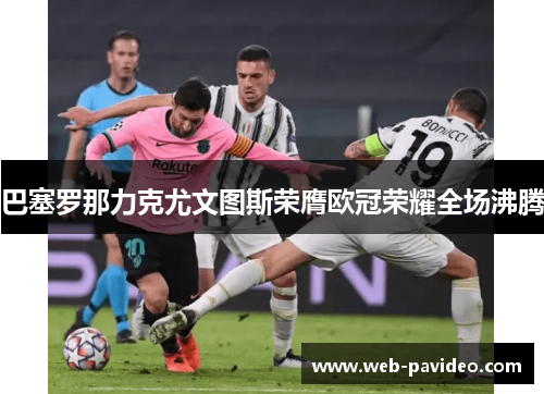 巴塞罗那力克尤文图斯荣膺欧冠荣耀全场沸腾