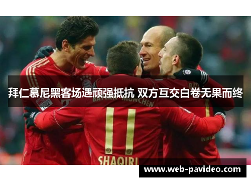 拜仁慕尼黑客场遇顽强抵抗 双方互交白卷无果而终