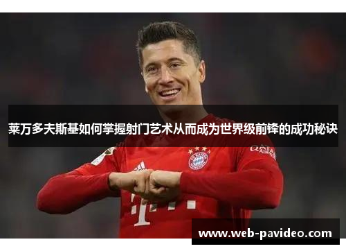 莱万多夫斯基如何掌握射门艺术从而成为世界级前锋的成功秘诀 莱万多夫斯基如何掌握射门艺术从而成为世界级前锋的成功秘诀