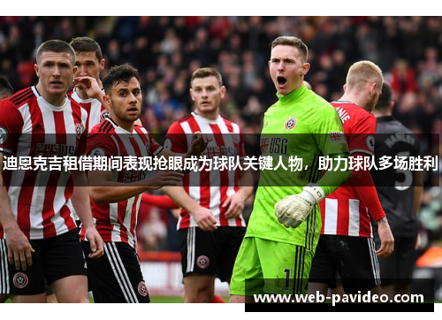 迪恩克吉租借期间表现抢眼成为球队关键人物，助力球队多场胜利