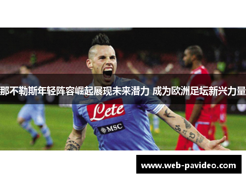 那不勒斯年轻阵容崛起展现未来潜力 成为欧洲足坛新兴力量