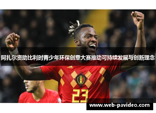 阿扎尔资助比利时青少年环保创意大赛推动可持续发展与创新理念