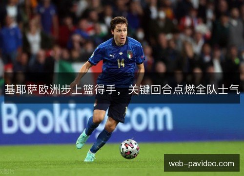 基耶萨欧洲步上篮得手,关键回合点燃全队士气 基耶萨欧洲步上篮得手,关键回合点燃全队士气