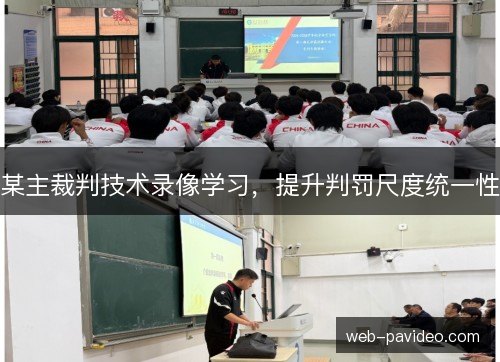 某主裁判技术录像学习,提升判罚尺度统一性 某主裁判技术录像学习,提升判罚尺度统一性