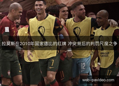 拉莫斯在2010年国家德比的红牌 冲突背后的判罚尺度之争 拉莫斯在2010年国家德比的红牌 冲突背后的判罚尺度之争